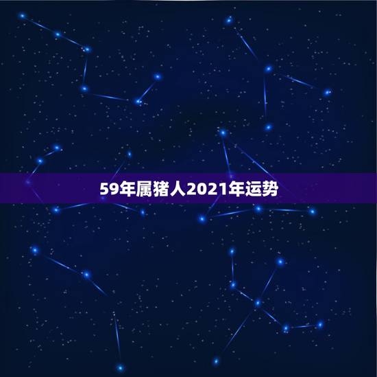 59年属猪人2021年运势，属猪的2021年运势怎么样