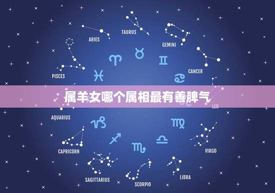 属羊女哪个属相最有善脾气,属羊女水瓶座和什么属相最配 属羊女哪个属相最有善脾气,属羊女水瓶座和什么属相最配