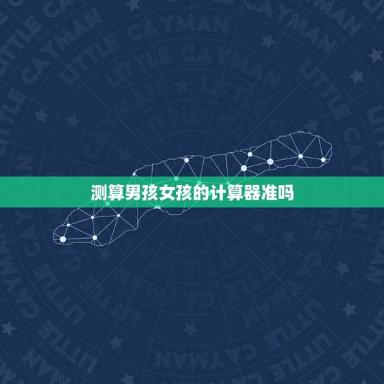 测算男孩女孩的计算器准吗,清宫表生男生女准吗,想调理男孩,怎么算? 测算男孩女孩的计算器准吗,清宫表生男生女准吗,想调理男孩,怎么算?