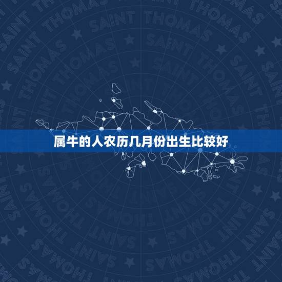 属牛的人农历几月份出生比较好,牛年生孩子几月份好? 属牛的人农历几月份出生比较好,牛年生孩子几月份好?