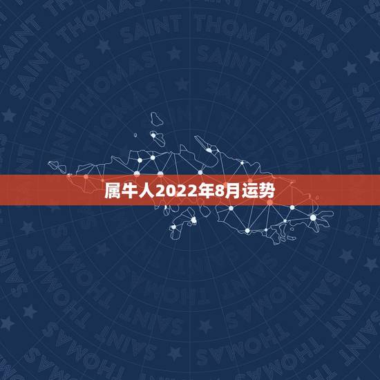 属牛人2022年8月运势,属牛男2021年运势及运程每月运程 属牛人2022年8月运势,属牛男2021年运势及运程每月运程