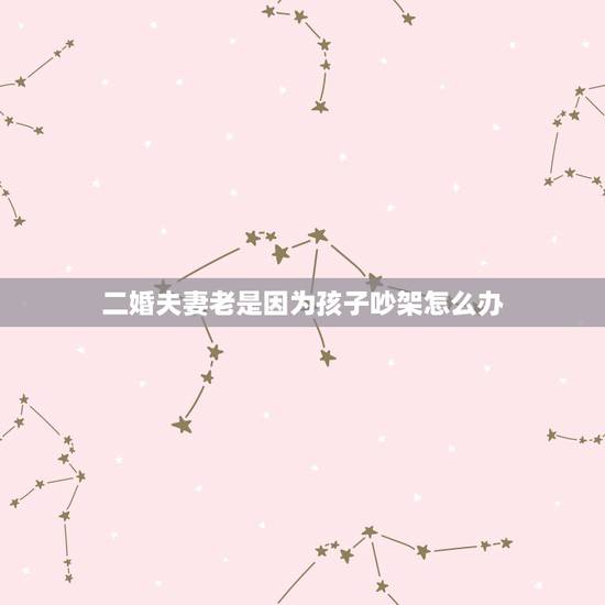 二婚夫妻老是因为孩子吵架怎么办,我和我老婆都是二婚,经常吵架,我好想和 二婚夫妻老是因为孩子吵架怎么办,我和我老婆都是二婚,经常吵架,我好想和