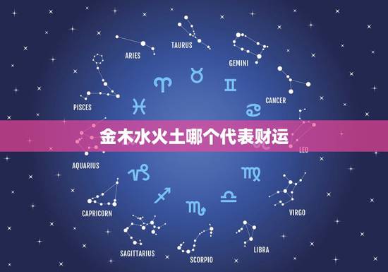 金木水火土哪个代表财运,帮我算算我是什么命?(金木水火土) 金木水火土哪个代表财运,帮我算算我是什么命?(金木水火土)