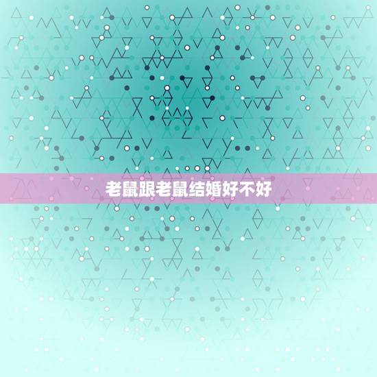 老鼠跟老鼠结婚好不好，属鼠的跟属鼠结婚好吗