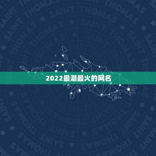 2022最潮最火的网名，2021最潮网名