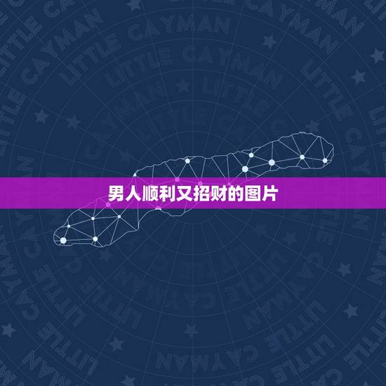 男人顺利又招财的图片,男人吉利招财霸气网名 男人顺利又招财的图片,男人吉利招财霸气网名