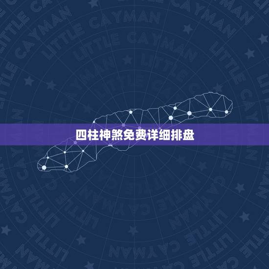 四柱神煞免费详细排盘,求四柱排盘的详解 四柱神煞免费详细排盘,求四柱排盘的详解