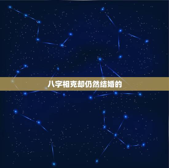 八字相克却仍然结婚的，有没有八字相克，还结婚了的？