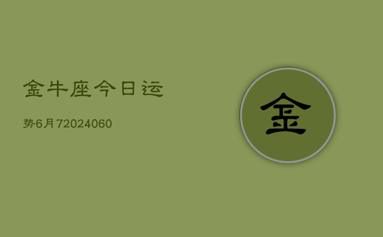 金牛座今日运势6月7(20240605) 金牛座今日运势6月7(20240605)