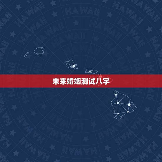 未来婚姻测试八字，八字测试婚姻