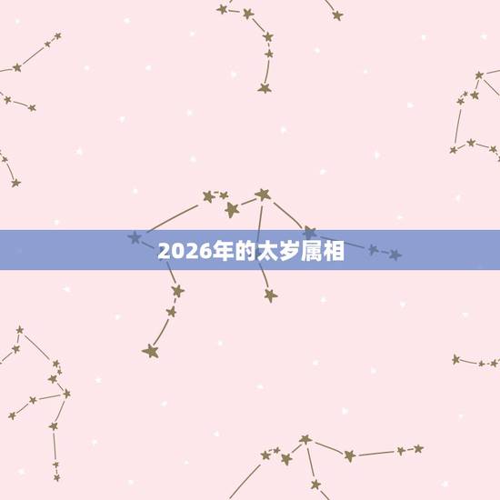 2026年的太岁属相，十二生肖犯太岁冲太岁刑太岁列表