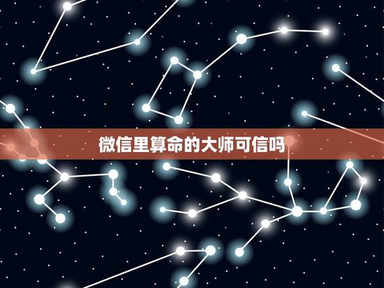 微信里算命的大师可信吗，微信上一些算命的文章能信吗