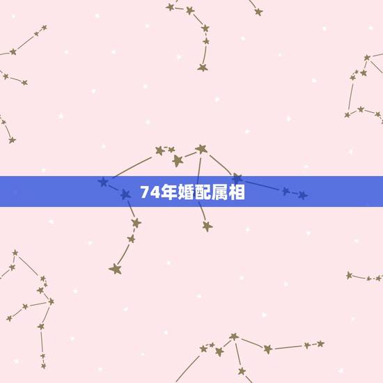 74年婚配属相，74年的人属什么生肖和属猴的适合婚配吗