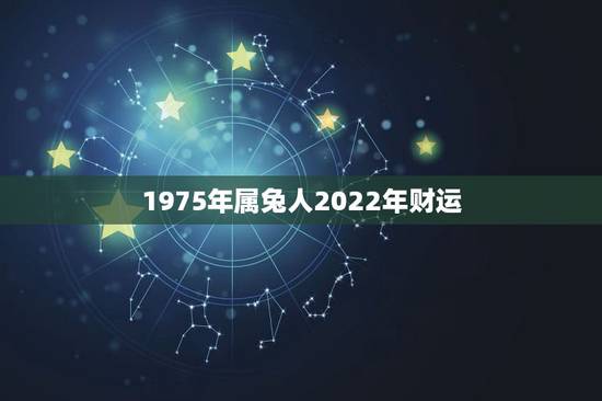 1975年属兔人2022年财运，75年兔女未来十年运势