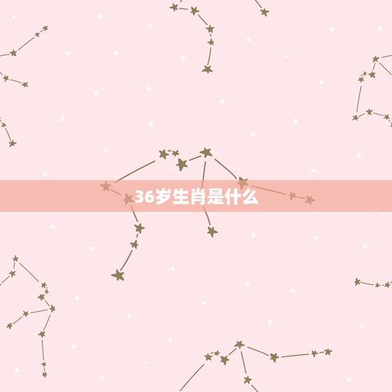 36岁生肖是什么,25生肖和36岁生肖 36岁生肖是什么,25生肖和36岁生肖