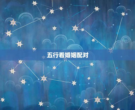 五行看婚姻配对，生辰八字 姻缘配对