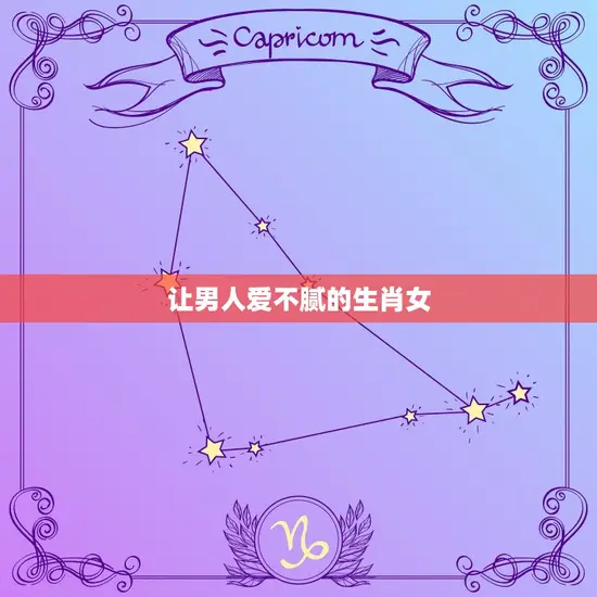 让男人爱不腻的生肖女 让男人爱不腻的生肖女