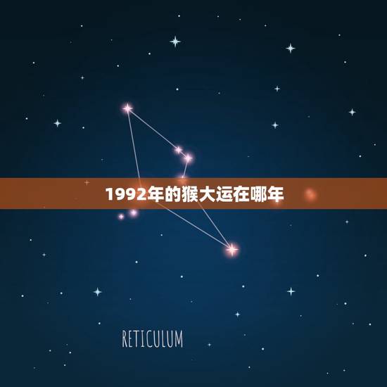 1992年的猴大运在哪年，1992属猴哪年起运
