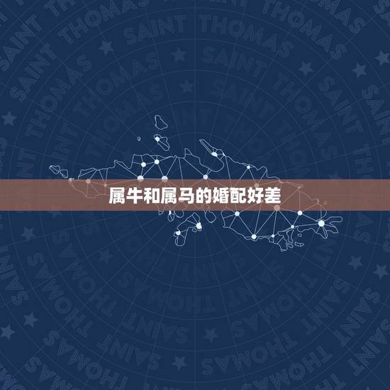 属牛和属马的婚配好差，属牛和属马的能婚配吗