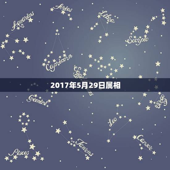 2017年5月29日属相,2017年5月29号2点56分出生的男孩属什 2017年5月29日属相,2017年5月29号2点56分出生的男孩属什