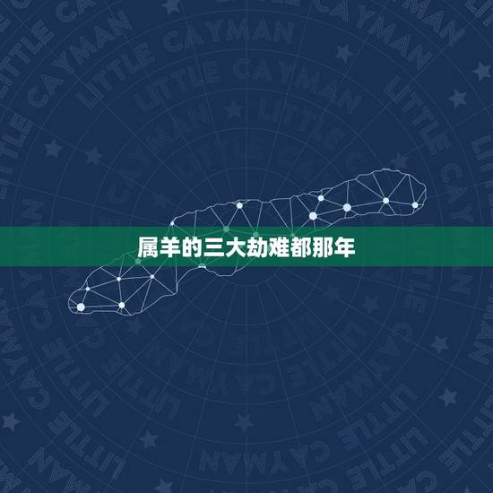 属羊的三大劫难都那年,91年属羊女人生大劫 属羊的三大劫难都那年,91年属羊女人生大劫