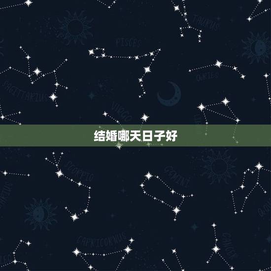 结婚哪天日子好，结婚吉日/选结婚日期/哪天结婚好