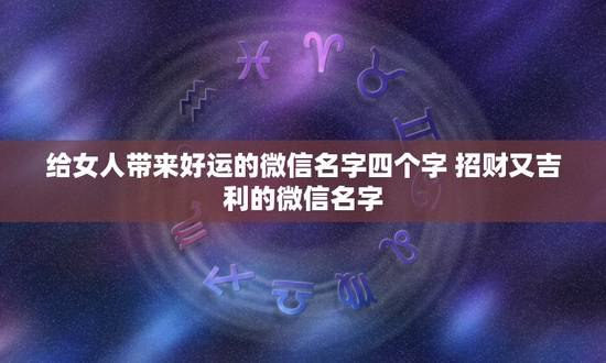 给女人带来好运的微信名字四个字 招财又吉利的微信名字