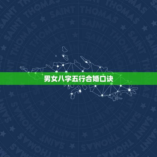 男女八字五行合婚口诀,男女生辰八字配对,八字合婚 男女八字五行合婚口诀,男女生辰八字配对,八字合婚