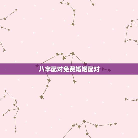 八字配对免费婚姻配对，免费测算八字婚姻配对