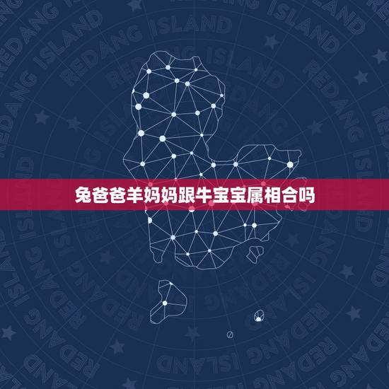 兔爸爸羊妈妈跟牛宝宝属相合吗,属牛的孩子和属羊的妈妈相冲吗 兔爸爸羊妈妈跟牛宝宝属相合吗,属牛的孩子和属羊的妈妈相冲吗