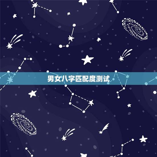 男女八字匹配度测试,男女生辰八字匹配问题 男女八字匹配度测试,男女生辰八字匹配问题