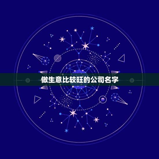 做生意比较旺的公司名字，做生意比较旺的店铺名有哪些？