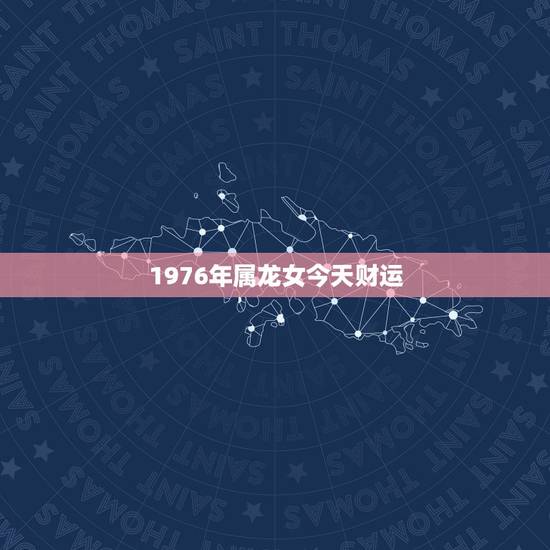 1976年属龙女今天财运，1976年属龙女今年运势