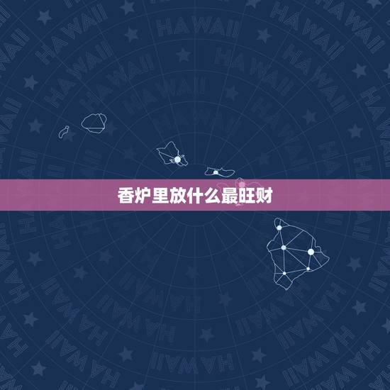 香炉里放什么最旺财，风水香炉里面放什么东西
