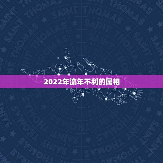 2022年流年不利的属相，2022年犯太岁属相