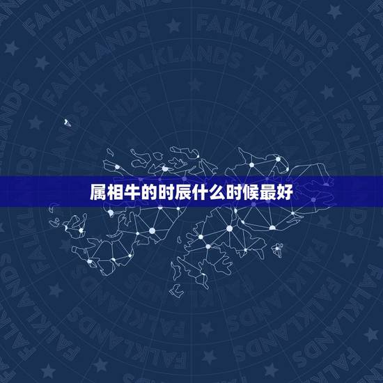 属相牛的时辰什么时候最好，属牛的几点出生好