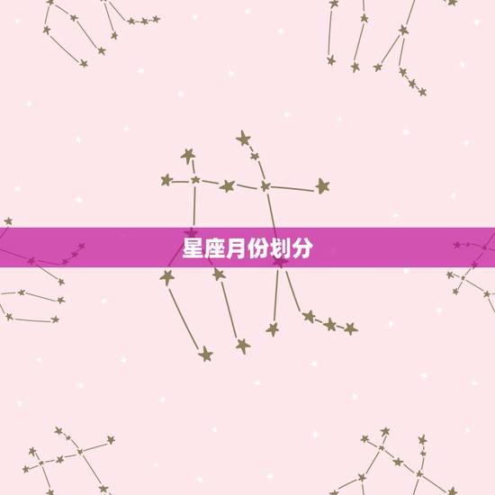 星座月份划分,星座是怎么划分月份的? 星座月份划分,星座是怎么划分月份的?