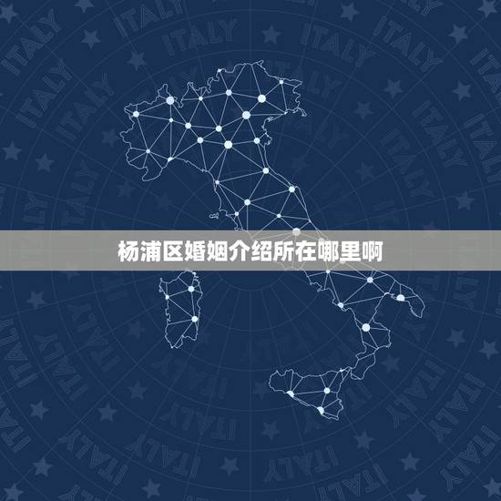 杨浦区婚姻介绍所在哪里啊,婚姻介绍所在哪里呢? 杨浦区婚姻介绍所在哪里啊,婚姻介绍所在哪里呢?