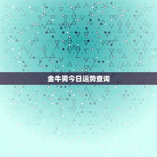 金牛男今日运势查询，金牛座今天运势如何