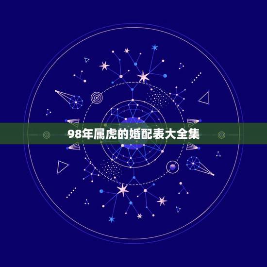 98年属虎的婚配表大全集,98年2月属虎的属相婚配表示 98年属虎的婚配表大全集,98年2月属虎的属相婚配表示
