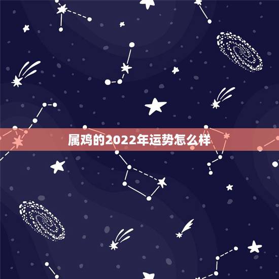 属鸡的2022年运势怎么样，2022年属虎人的全年运势女