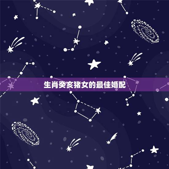 生肖癸亥猪女的最佳婚配，属猪的与哪些属相婚配最好