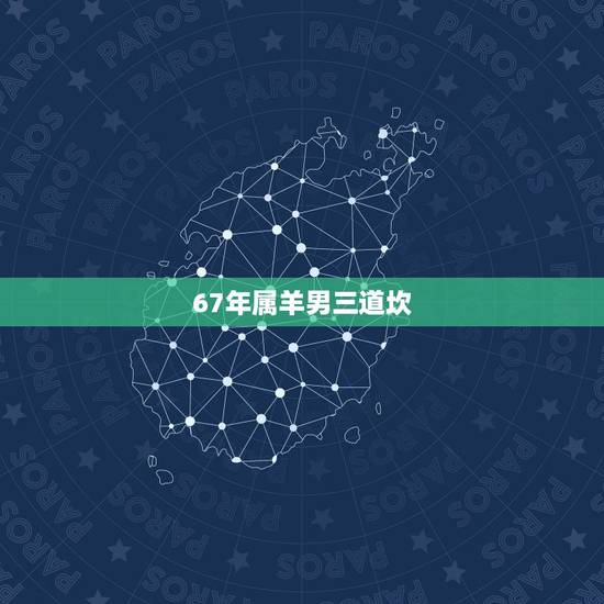 67年属羊男三道坎，67年属羊54岁命中注定