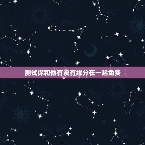 测试你和他有没有缘分在一起免费,测试和他的缘分 免费缘分测试网站 在线 测试你和他有没有缘分在一起免费,测试和他的缘分 免费缘分测试网站 在线