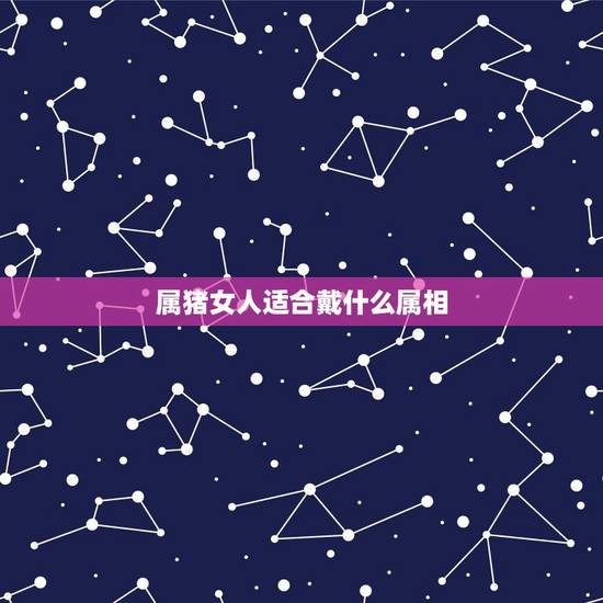 属猪女人适合戴什么属相，属猪带什么生肖好