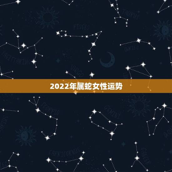 2022年属蛇女性运势,生肖蛇2022年运势大全 2022年属蛇女性运势,生肖蛇2022年运势大全