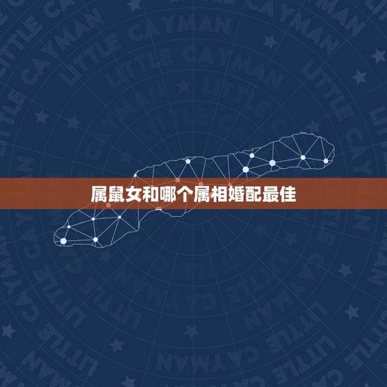 属鼠女和哪个属相婚配最佳，鼠女和什么生肖最配