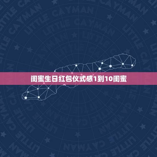 闺蜜生日红包仪式感1到10闺蜜，闺蜜生日，我发了1111的红包，应该怎
