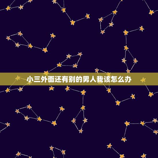 小三外面还有别的男人我该怎么办,老婆在外面有别的男人了,我该怎么办? 小三外面还有别的男人我该怎么办,老婆在外面有别的男人了,我该怎么办?