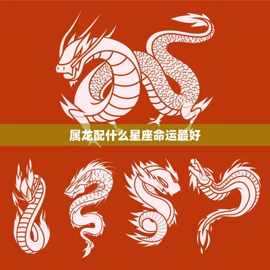 属龙配什么星座命运最好(揭秘龙年人最佳姻缘星座) 属龙配什么星座命运最好(揭秘龙年人最佳姻缘星座)